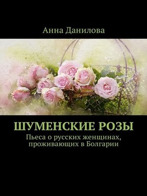 cover image of Шуменские розы. Пьеса о русских женщинах, проживающих в Болгарии